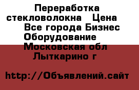 Переработка стекловолокна › Цена ­ 100 - Все города Бизнес » Оборудование   . Московская обл.,Лыткарино г.